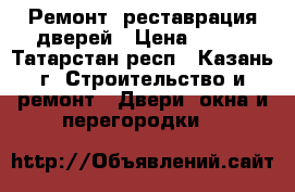 Ремонт, реставрация дверей › Цена ­ 300 - Татарстан респ., Казань г. Строительство и ремонт » Двери, окна и перегородки   